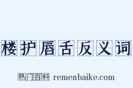 楼护唇舌反义词是什么意思的图片